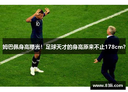 姆巴佩身高曝光！足球天才的身高原来不止178cm？
