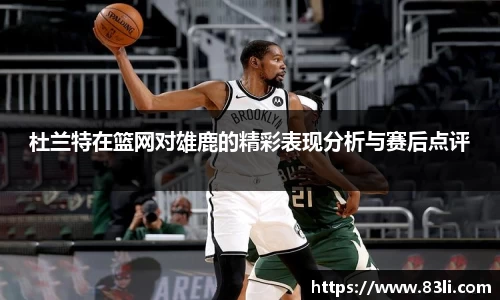 哈哈体育杜兰特在篮网对雄鹿的精彩表现分析与赛后点评