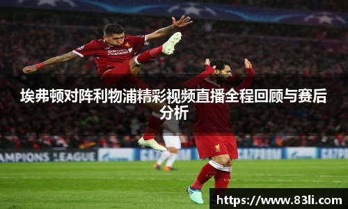 埃弗顿对阵利物浦精彩视频直播全程回顾与赛后分析