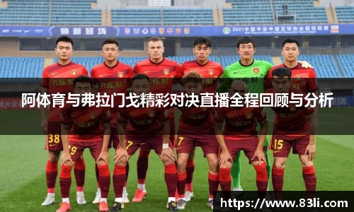 哈哈体育阿体育与弗拉门戈精彩对决直播全程回顾与分析