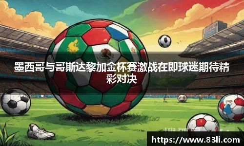 哈哈体育墨西哥与哥斯达黎加金杯赛激战在即球迷期待精彩对决