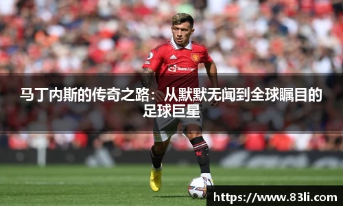 哈哈体育马丁内斯的传奇之路：从默默无闻到全球瞩目的足球巨星